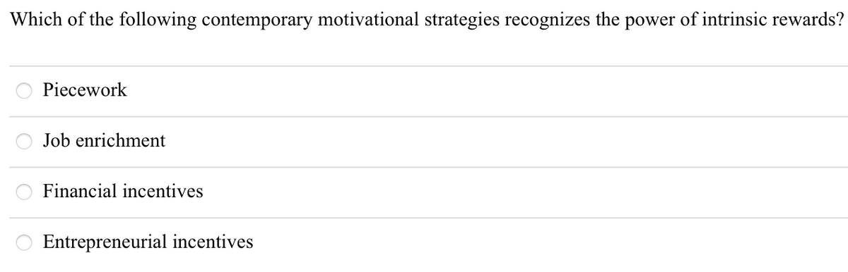 Which of the following contemporary motivational strategies recognizes the power of intrinsic rewards?
Piecework
Job enrichment
Financial incentives
O Entrepreneurial incentives
