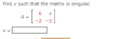Find x such that the matrix is singular.
6
A
4[43]