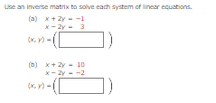 Use an inverse matrix to solve each system of linear equations.
(a) x+2y=-1
x-2y = 3
(b) x+2y = 10
x-2y=-2
(x, y) =