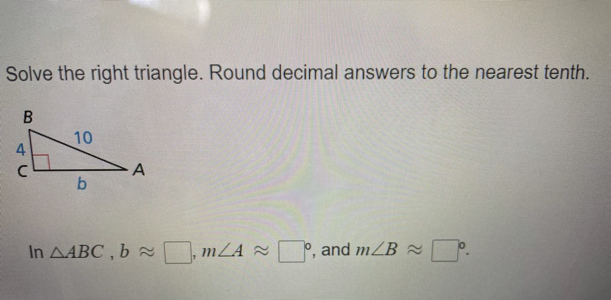 Solve the right triangle. Round decimal answers to the nearest tenth.
10
A
In AABC , b ~ , mZA 2
and mZB 2
寸U
