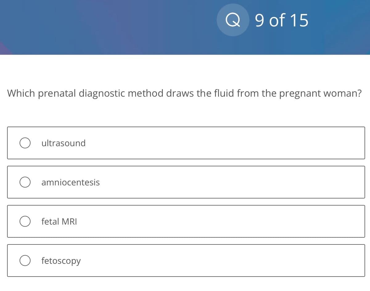 Which prenatal diagnostic method draws the fluid from the pregnant woman?
ultrasound
amniocentesis
O fetal MRI
Q 9 of 15
O fetoscopy