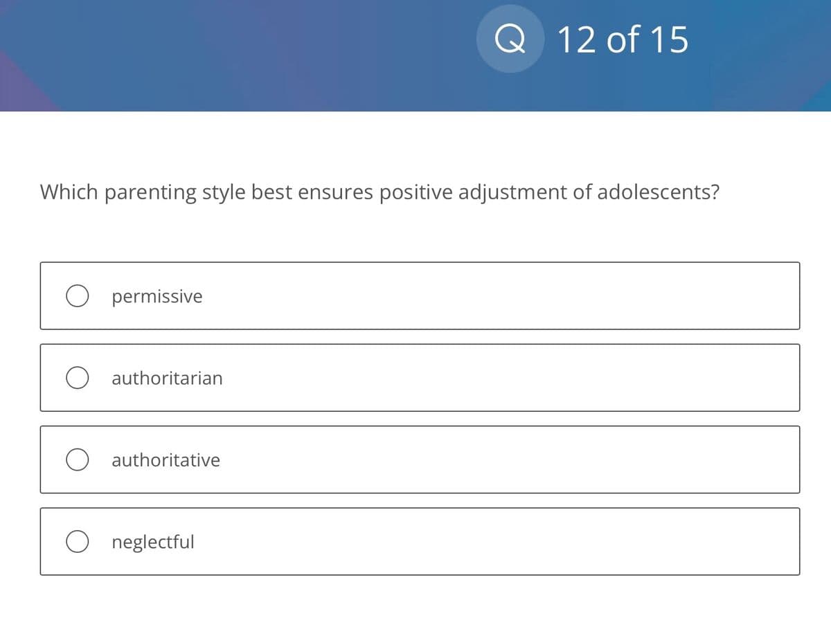 Which parenting style best ensures positive adjustment of adolescents?
permissive
O authoritarian
O authoritative
Q 12 of 15
O neglectful