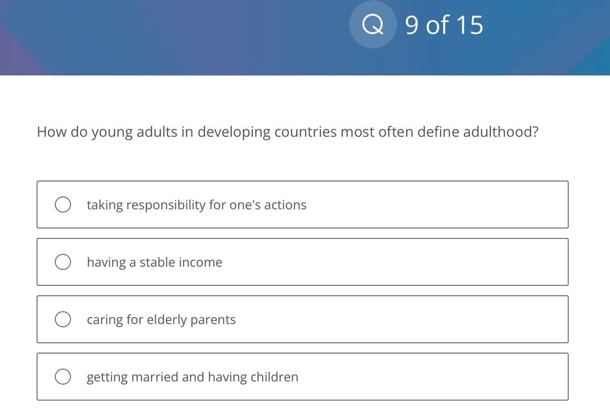 How do young adults in developing countries most often define adulthood?
O taking responsibility for one's actions
O having a stable income
Ocaring for elderly parents
Q 9 of 15
getting married and having children