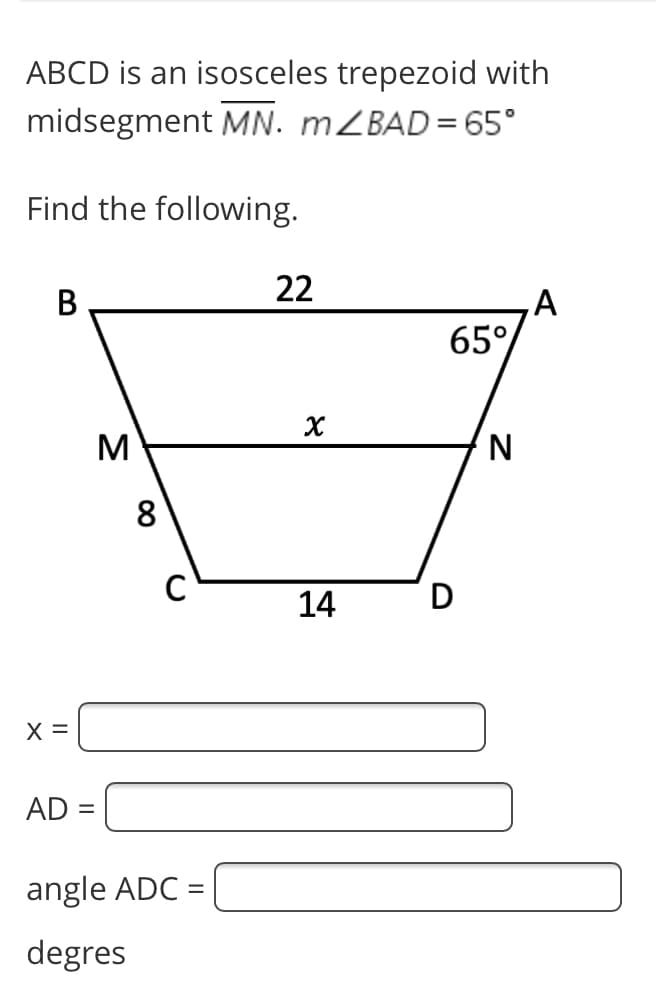 ABCD is an isosceles trepezoid with
midsegment MN. MZBAD= 65°
Find the following.
22
В
A
65°
M
8
14
X =
AD =
angle ADC =
degres
