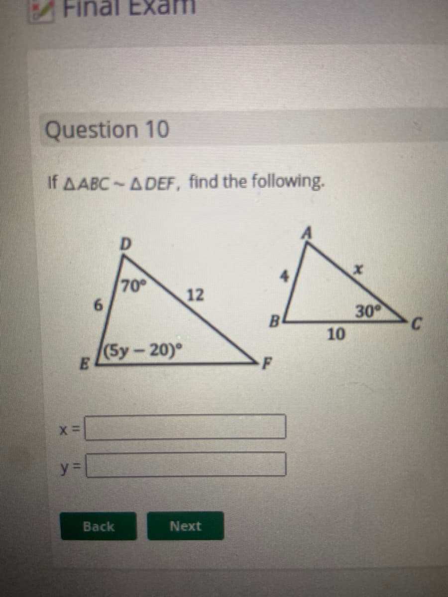 Final
am
Question 10
If AABC ADEF, find the following.
70
12
30
C
10
(5y-20)°
y%3D
Back
Next
