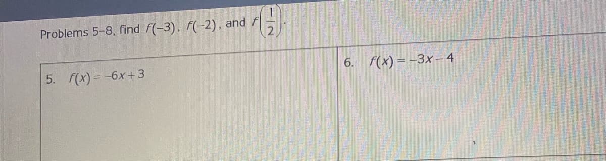 1
Problems 5-8, find f(-3), f(-2), and f
5. f(x) = -6x+3
6. f(x) = -3x – 4
