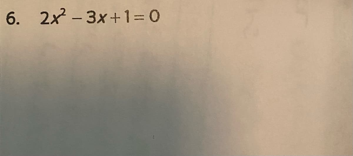 6. 2x - 3x+1= 0
