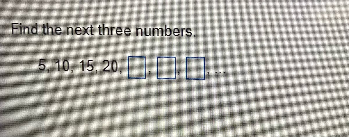 Find the next three numbers.
5, 10, 15, 20,
