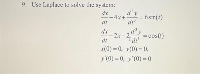 9. Use Laplace to solve the system:
dx d'y
-4x+
dt
dt³
dx
dt
I dt³
x(0) = 0, y(0) = 0,
y'(0) = 0, y"(0) = 0
-
+2x-2₁
= 6 sin(t)
d³y
= cos(t)