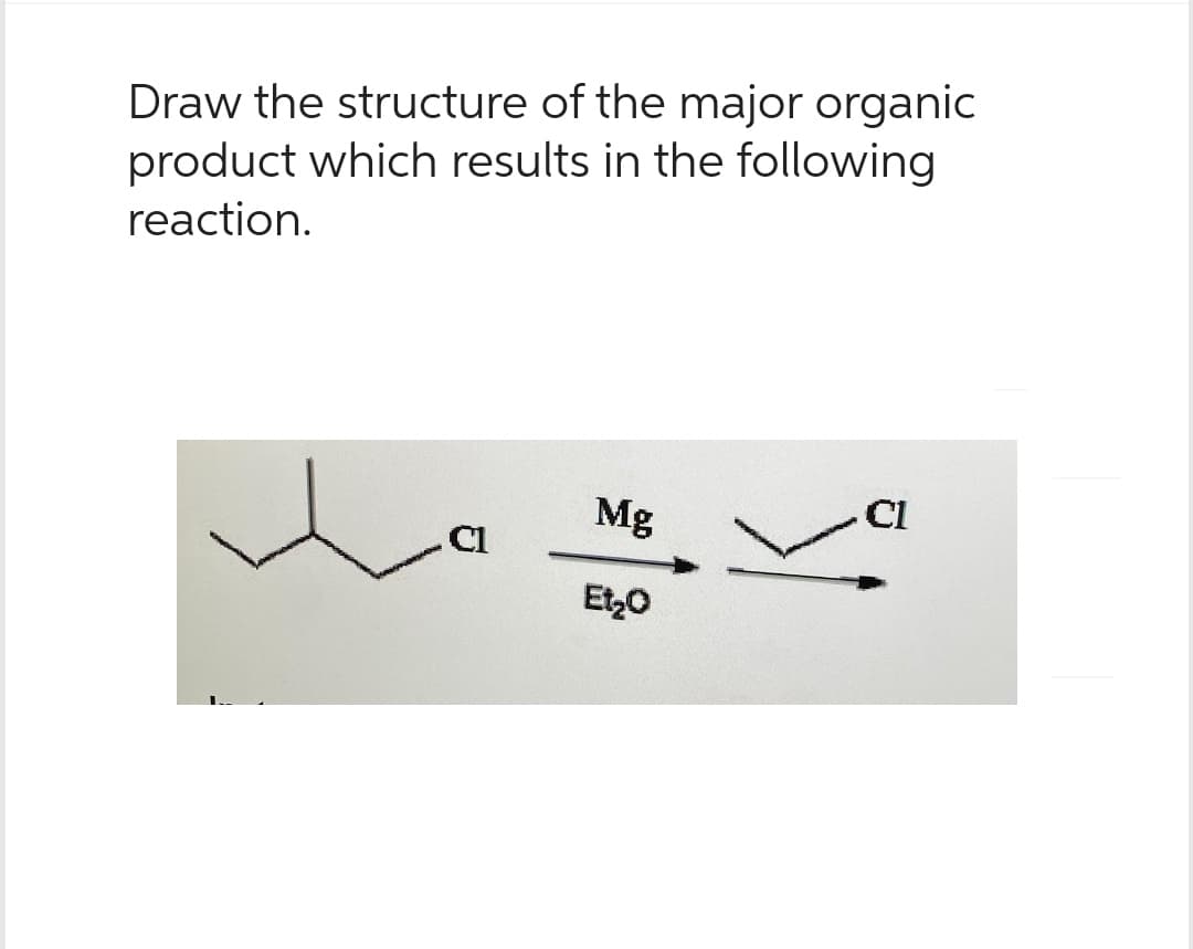 Draw the structure of the major organic
product which results in the following
reaction.
Cl
Mg
Et₂O
CI