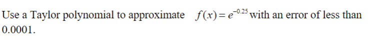 -0.25
Use a Taylor polynomial to approximate f(x)=e¹0²5 with an error of less than
0.0001.