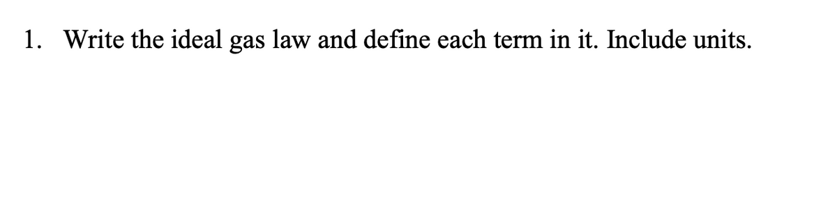 1. Write the ideal gas law and define each term in it. Include units.
