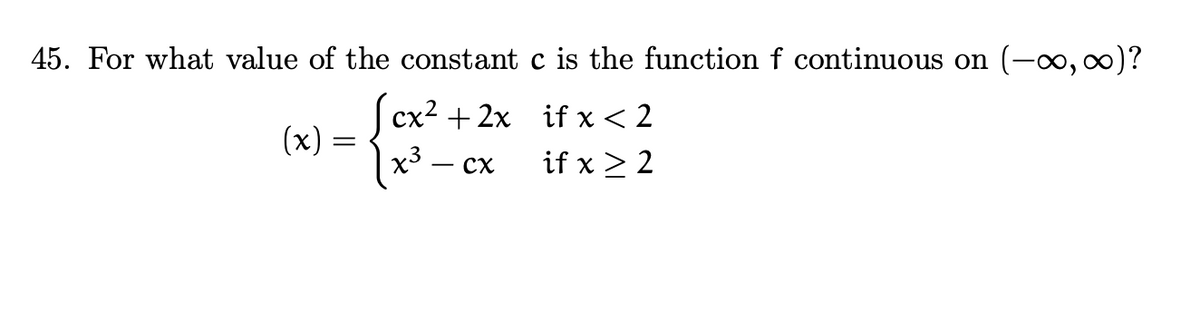 45. For what value of the constant c is the function f continuous on (-∞,)?
сx2 + 2х ifx<2
(x)
|x³ – cx
-{-x ifx22
