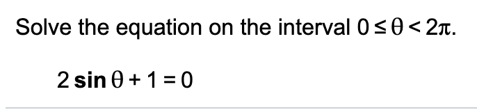 Solve the equation on the interval 0<0<2r.
2 sin 0 + 1 = 0
