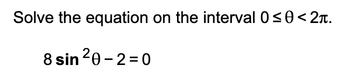 Solve the equation on the interval 0<0<2n.
8 sin 20 -2 =0
