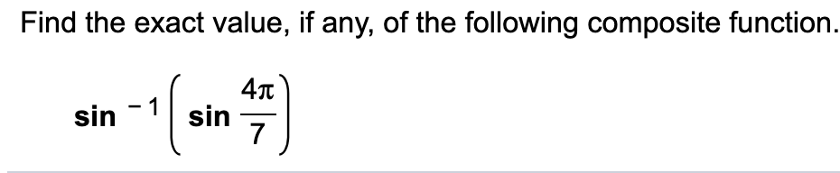 Find the exact value, if any, of the following composite function.
sin
sin
7
