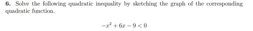 6. Solve the following quadratic inequality by sketching the graph of the corresponding
quadratic function.
-x2 + 6x – 9 < 0
