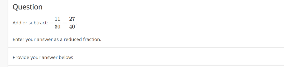Question
11 27
30 40
Enter your answer as a reduced fraction.
Add or subtract:
Provide your answer below: