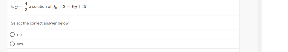 Is y
=
Select the correct answer below:
no
4
a solution of 9y+ 2 = 6y +3?
3
yes