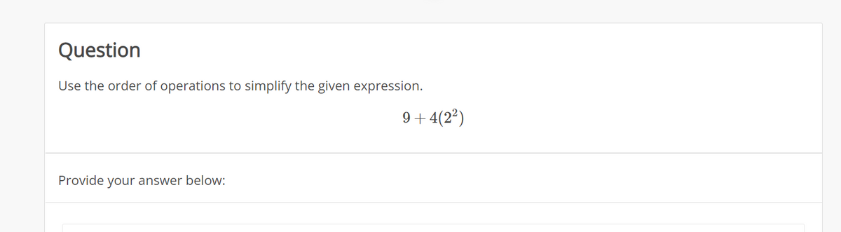 Question
Use the order of operations to simplify the given expression.
Provide your answer below:
9 +4(2²)