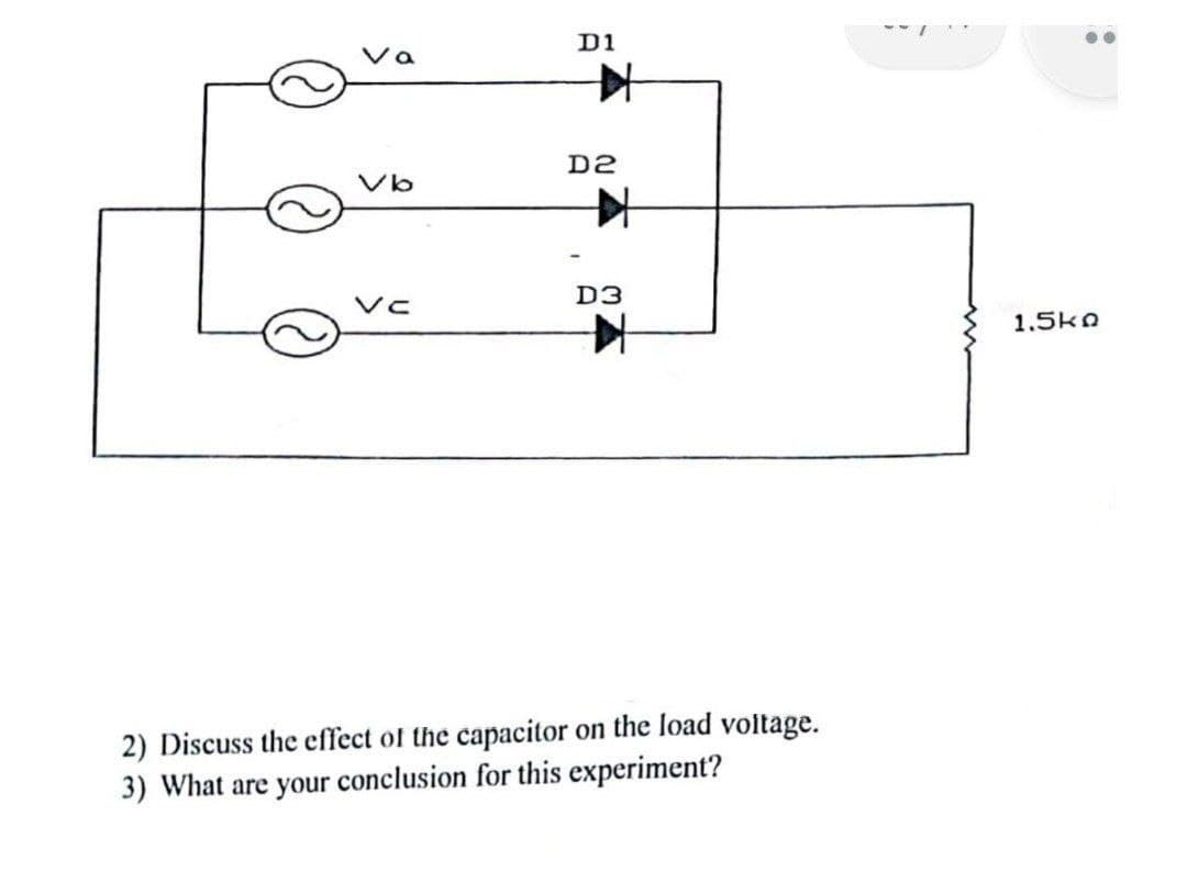 D1
D2
Vb
D3
1.5kn
2) Discuss the effect of the capacitor on the load voltage.
3) What are your conclusion for this experiment?
