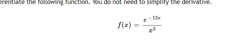 erentiate the following function. You do not need to simplify the derivative.
- 12x
e
f(x)
x3
