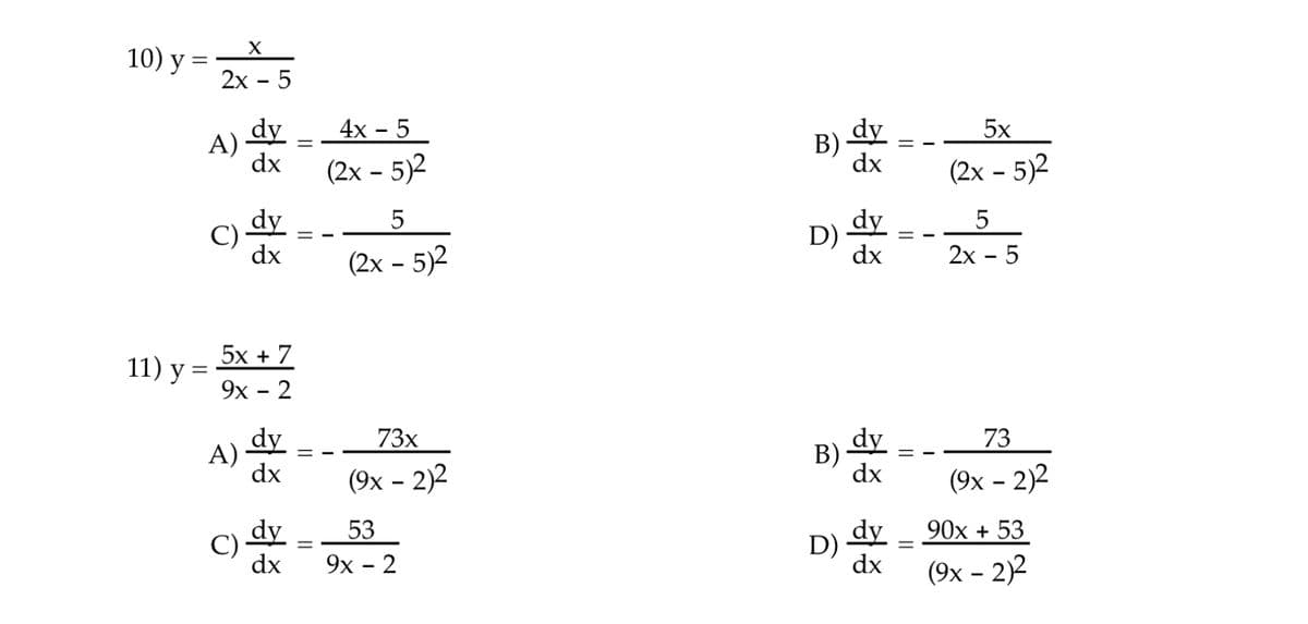 10) у 3D
2х - 5
4х - 5
dy
A)
dx
dy
B)
dx
5x
(2х - 5)2
(2х - 5)2
dy
C)
dx
dy
D)
dx
5
5
(2х - 5)2
2х - 5
5х + 7
11) у 3D
9х - 2
dy
А)
dx
dy
В)
dx
73х
73
(9х - 2)2
(9х - 2)2
90х + 53
dy
C)
dx
dy
D)
dx
(9х - 2)2
53
%3D
9х - 2
||
LO
