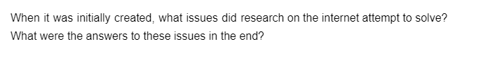 When it was initially created, what issues did research on the internet attempt to solve?
What were the answers to these issues in the end?