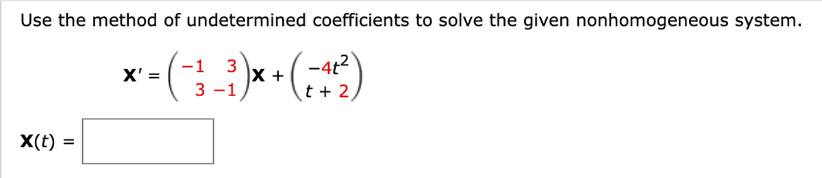 Use the method of undetermined coefficients to solve the given nonhomogeneous system.
x-()* •()
-4t2
t + 2
3
X +
X' =
3 -1
X(t)
%3D
