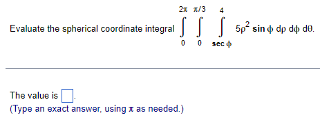 2x x/3
Evaluate the spherical coordinate integral 5p² sin dp dô d0.
00 sec
The value is
(Type an exact answer, using it as needed.)