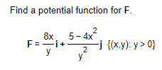 Find a potential function for F.
8x
F=i+
y
2
5-4x
2
y
-j {(x,y):y>0}