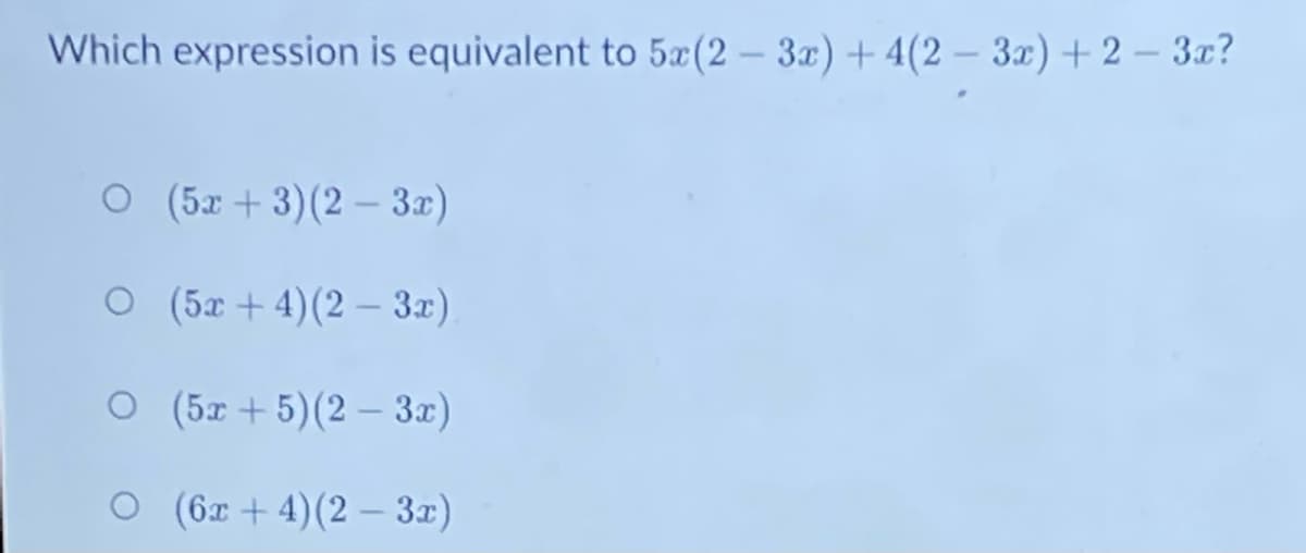 Which expression is equivalent to 5æ(2 – 3x) + 4(2 – 3x) + 2 – 3x?
о (5г +3)(2—3г)
о (5г +4) (2 —3г)
O (5x + 5)(2 – 3x)
O (6x + 4)(2 – 3r)
