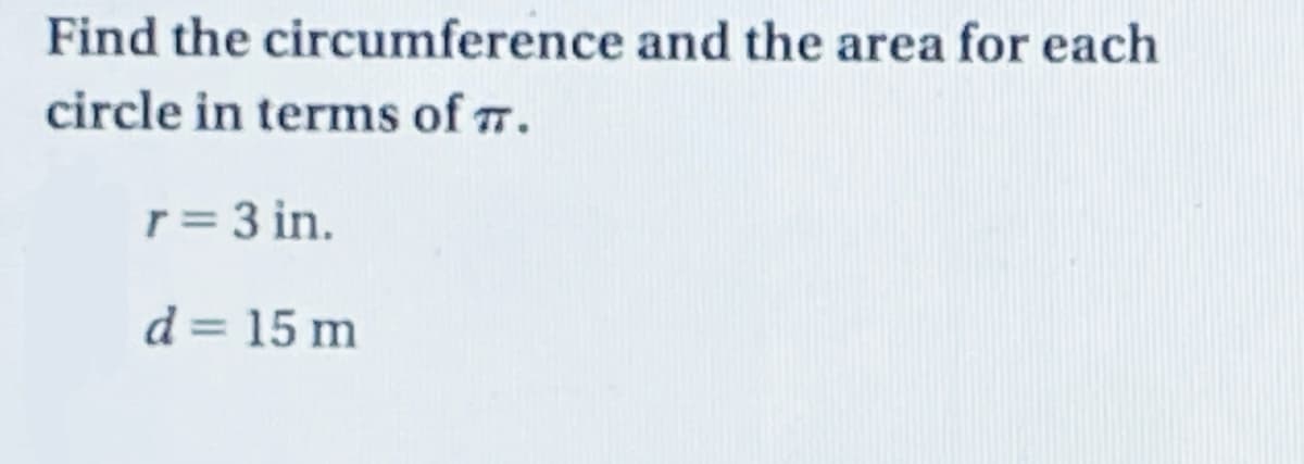 Find the circumference and the area for each
circle in terms of 7.
r= 3 in.
d = 15 m
