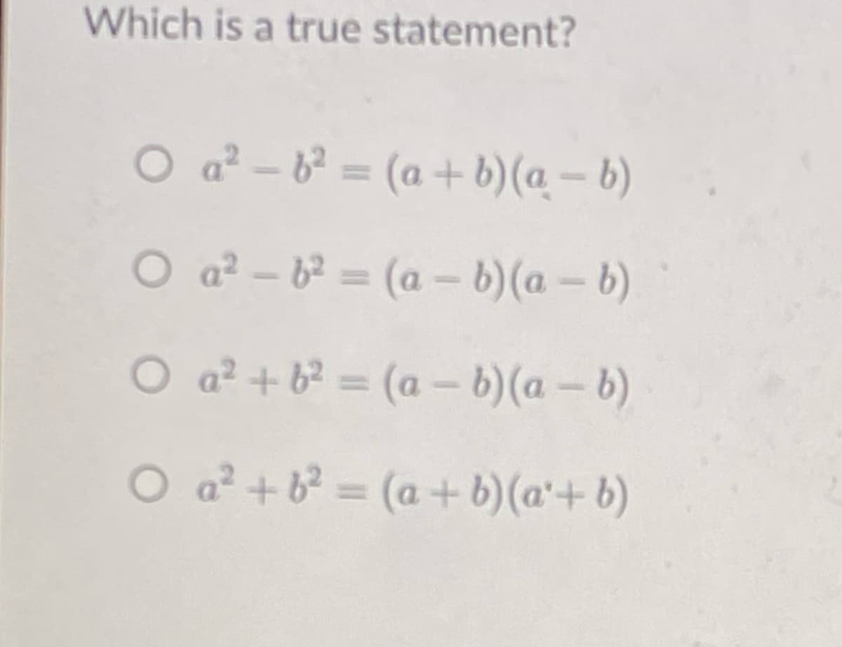 Which is a true statement?
O a? - 6 = (a +b)(a – b)
O a? - 6? = (a -6)(a -b)
O a? + b? = (a –- b)(a – b)
%3D
O a² + b? = (a + b)(a'+ b)
