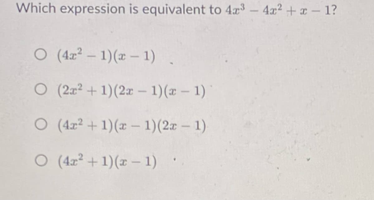 Which expression is equivalent to 4x3- 4x² +x- 1?
ㅇ (4z2-1) (z- 1)
O (2x² + 1)(2x – 1)(x – 1)
O (4r2 +1)(x - 1)(2x – 1)
ㅇ (4z2 + 1) (z-1)
