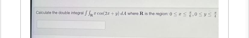 Calculate the double integral ffa cos(2x + y) dA where R is the region: 0≤x≤6,0 ≤ y ≤ 1