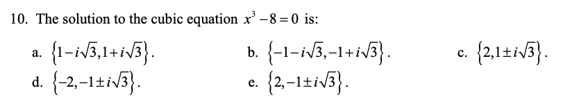 10. The solution to the cubic equation x' - 8 = 0 is:
{1-iv3,1+iv}.
d. {-2,-1t1v3).
b. {-1-i$3,-1+iv3}.
-1±iV3}.
{2,1±iV3}.
a.
с.
е.
