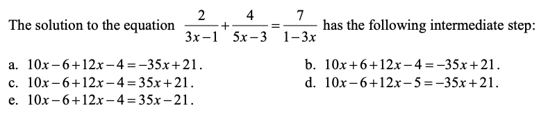 The solution to the equation
2 . 4
7
has the following intermediate step:
Зх-1 5х-3
1-3х
a. 10x – 6+12x – 4 =-35x+21.
c. 10x –6+12x-4= 35x+21.
e. 10х-6+12х—4%3 35х-21.
b. 10x+6+12x-4 =-35x+21.
d. 10x -6+12х-5 %3 -35х +21.
