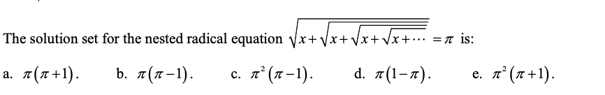 The solution set for the nested radical equation yx+Vx+Vx+ Vx+•… = t is:
а. т (л+1).
b. т (л-1).
с. д" (л-1).
d. z(1-я).
e. z°(1+1).
