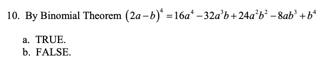 10. By Binomial Theorem (2a-b)* =16a* – 32a’b+24a?b² – 8ab³ +b*
a. TRUE.
b. FALSE.
