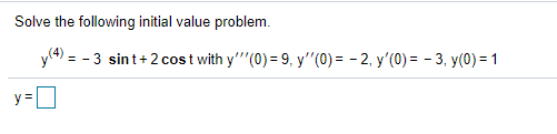 Solve the following initial value problem.
y(4) = - 3 sint+2cost with y"'(0) = 9, y'"(0) = - 2, y'(0) = - 3, y(0) = 1
y=
