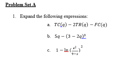 Problem Set A
1. Expand the following expressions:
a. TC(q) 2TR(q) - FC(q)
b.
c.
5q-(3-2q).³.
1 – ln (-²_) ²
9-x