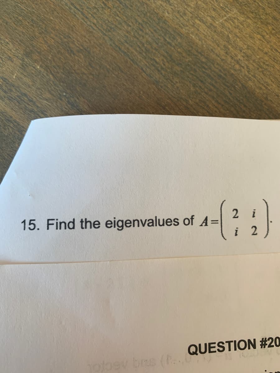 2 i
-44)
i
2
15. Find the eigenvalues of A=
QUESTION #20
ojosv brs (F... QUE