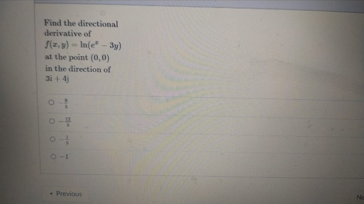 Find the directional
derivative of
f(z, y) = In(e" - 3y)
at the point (0,0)
in the direction of
3i+ 4j
5.
O-1
• Previous
Ne
