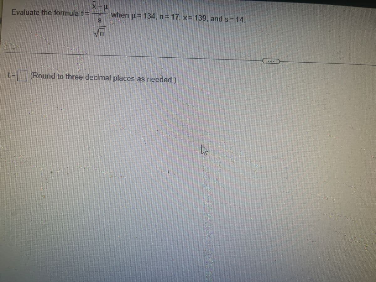 X-U
Evaluate the formula t=
when u=134, n=17, x=139, and s= 14.
(Round to three decimal places as needed.)
A