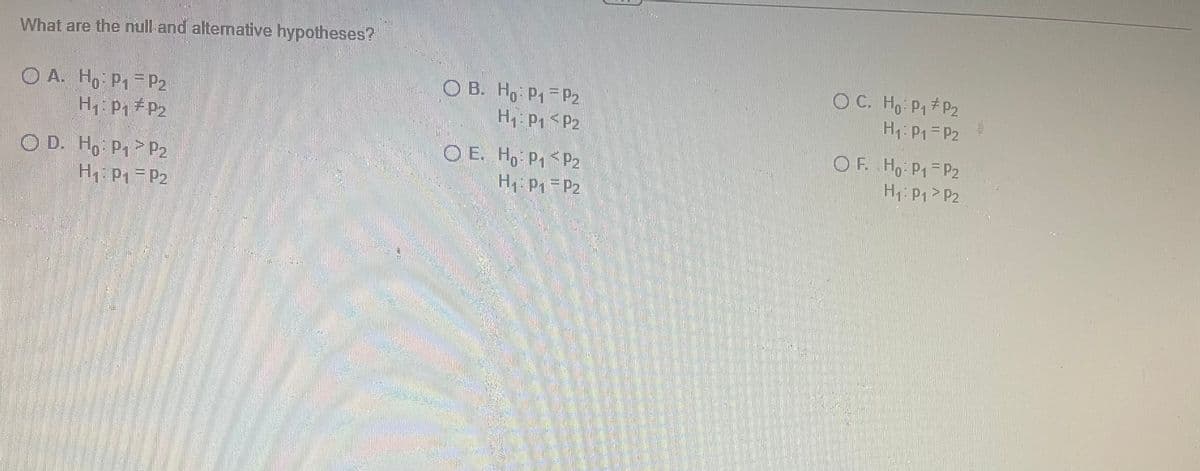 **Understanding Hypothesis Testing: Null and Alternative Hypotheses**

When conducting hypothesis testing in statistics, we often start by formulating two competing hypotheses: the null hypothesis (H₀) and the alternative hypothesis (H₁). These hypotheses express the different outcomes we can analyze.

Consider the following options to determine the correct set of null and alternative hypotheses for a given scenario.

---

**Question: What are the null and alternative hypotheses?**

**A.**
\[H₀:  p₁ = p₂\]
\[H₁:  p₁ ≠ p₂\]

**B.**
\[H₀:  p₁ = p₂\]
\[H₁:  p₁ < p₂\]

**C.**
\[H₀:  p₁ ≠ p₂\]
\[H₁:  p₁ = p₂\]

**D.**
\[H₀:  p₁ > p₂\]
\[H₁:  p₁ = p₂\]

**E.**
\[H₀:  p₁ < p₂\]
\[H₁:  p₁ = p₂\]

**F.**
\[H₀:  p₁ = p₂\]
\[H₁:  p₁ > p₂\]

---

### Explanation of Options:

1. **Option A:**
   - **Null Hypothesis (H₀):** The population proportions are equal (\(p₁ = p₂\)).
   - **Alternative Hypothesis (H₁):** The population proportions are not equal (\(p₁ ≠ p₂\)).

2. **Option B:**
   - **Null Hypothesis (H₀):** The population proportions are equal (\(p₁ = p₂\)).
   - **Alternative Hypothesis (H₁):** The first population proportion is less than the second population proportion (\(p₁ < p₂\)).

3. **Option C:**
   - **Null Hypothesis (H₀):** The population proportions are not equal (\(p₁ ≠ p₂\)).
   - **Alternative Hypothesis (H₁):** The population proportions are equal (\(p₁ = p₂\)).

4. **Option D:**
   - **Null Hypothesis (H
