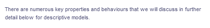 There are numerous key properties and behaviours that we will discuss in further
detail below for descriptive models.