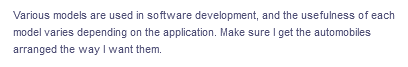 Various models are used in software development, and the usefulness of each
model varies depending on the application. Make sure I get the automobiles
arranged the way I want them.