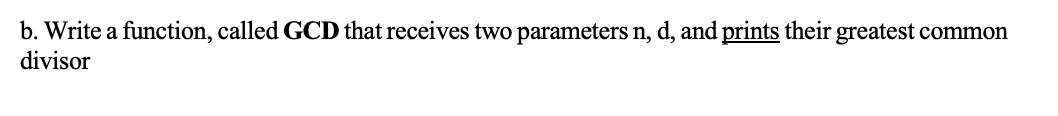 b. Write a function, called GCD that receives two parameters n, d, and prints their greatest common
divisor
