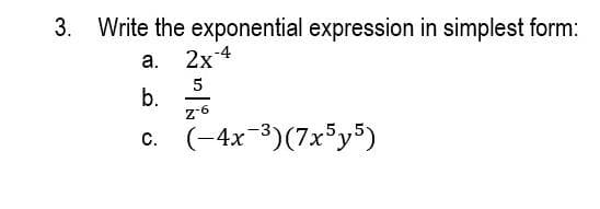 3. Write the exponential expression in simplest form:
а.
2x4
5
b.
z-6
(-4x-3)(7x³y5)
C.
